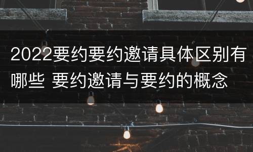 2022要约要约邀请具体区别有哪些 要约邀请与要约的概念