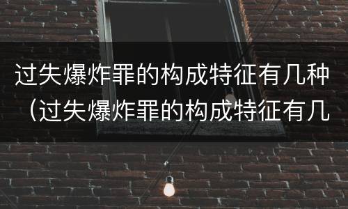 过失爆炸罪的构成特征有几种（过失爆炸罪的构成特征有几种情形）