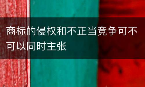商标的侵权和不正当竞争可不可以同时主张