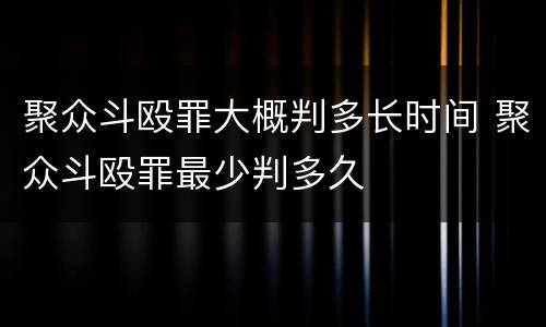 聚众斗殴罪大概判多长时间 聚众斗殴罪最少判多久