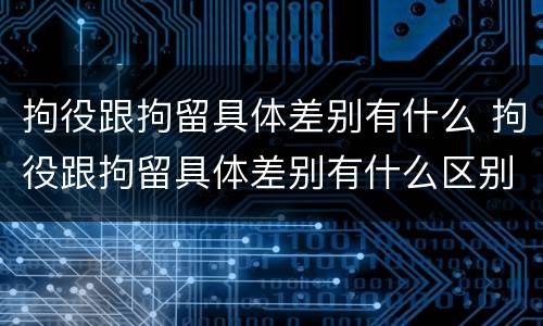 拘役跟拘留具体差别有什么 拘役跟拘留具体差别有什么区别吗