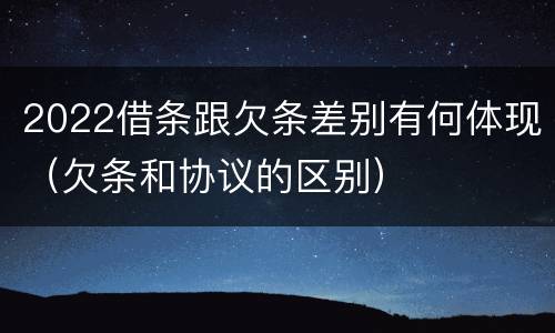 2022借条跟欠条差别有何体现（欠条和协议的区别）