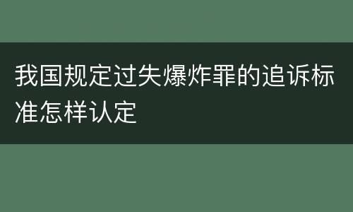 我国规定过失爆炸罪的追诉标准怎样认定
