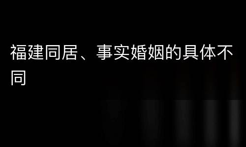 福建同居、事实婚姻的具体不同