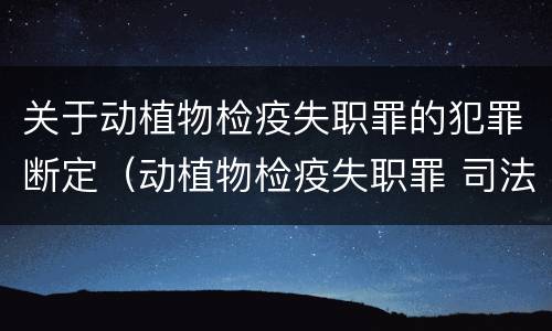 关于动植物检疫失职罪的犯罪断定（动植物检疫失职罪 司法解释）