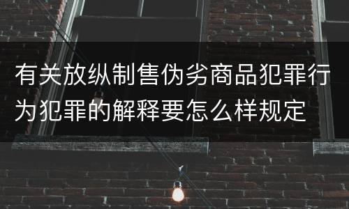 有关放纵制售伪劣商品犯罪行为犯罪的解释要怎么样规定