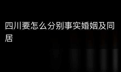 四川要怎么分别事实婚姻及同居