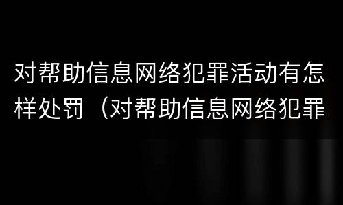 对帮助信息网络犯罪活动有怎样处罚（对帮助信息网络犯罪活动有怎样处罚规定）