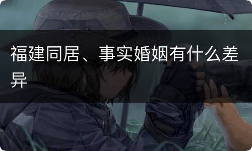 福建同居、事实婚姻有什么差异