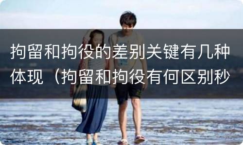 拘留和拘役的差别关键有几种体现（拘留和拘役有何区别秒懂百科）