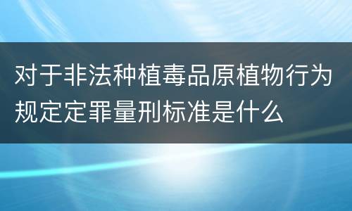 对于非法种植毒品原植物行为规定定罪量刑标准是什么