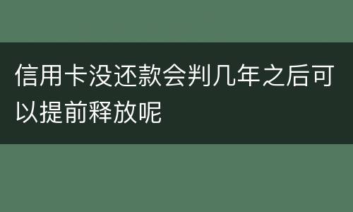 信用卡没还款会判几年之后可以提前释放呢