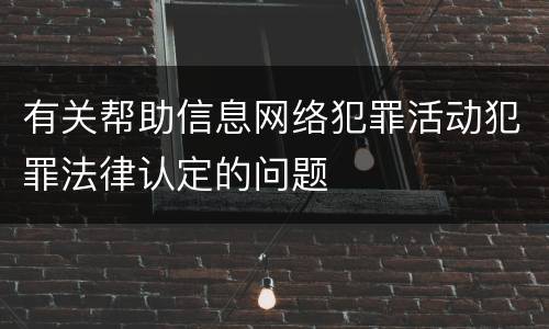 有关帮助信息网络犯罪活动犯罪法律认定的问题