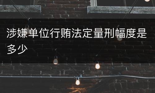 涉嫌单位行贿法定量刑幅度是多少