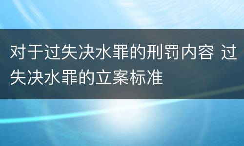 对于过失决水罪的刑罚内容 过失决水罪的立案标准