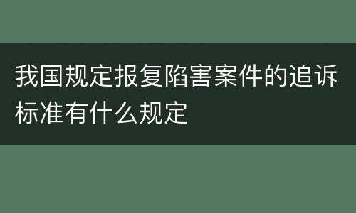 我国规定报复陷害案件的追诉标准有什么规定