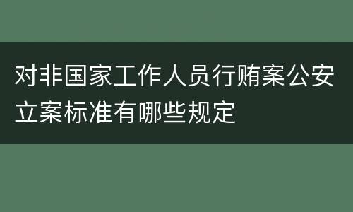 对非国家工作人员行贿案公安立案标准有哪些规定