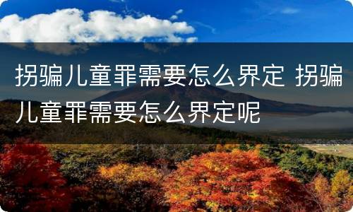 拐骗儿童罪需要怎么界定 拐骗儿童罪需要怎么界定呢