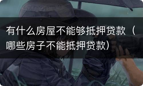 有什么房屋不能够抵押贷款（哪些房子不能抵押贷款）