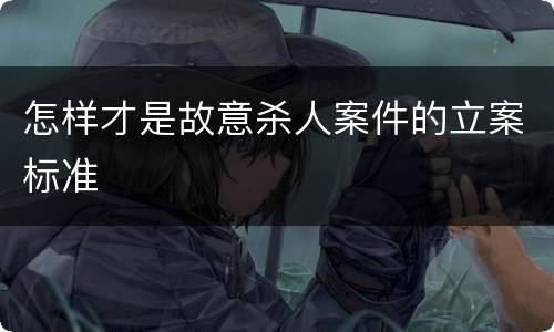 怎样才是故意杀人案件的立案标准