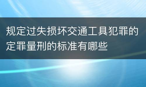 规定过失损坏交通工具犯罪的定罪量刑的标准有哪些