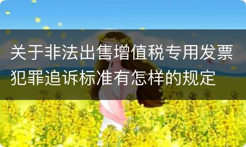 关于非法出售增值税专用发票犯罪追诉标准有怎样的规定