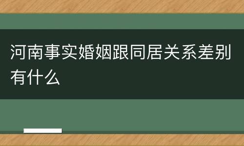 河南事实婚姻跟同居关系差别有什么