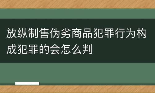 放纵制售伪劣商品犯罪行为构成犯罪的会怎么判