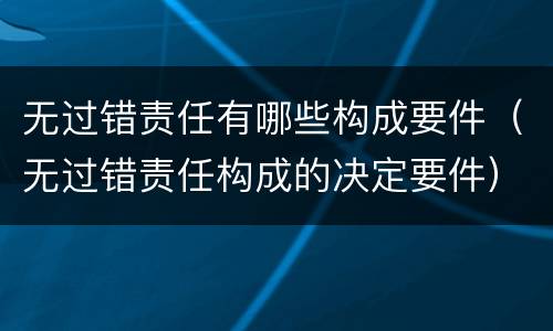 无过错责任有哪些构成要件（无过错责任构成的决定要件）