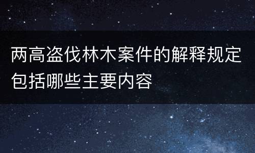 两高盗伐林木案件的解释规定包括哪些主要内容