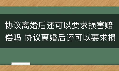 协议离婚后还可以要求损害赔偿吗 协议离婚后还可以要求损害赔偿吗法院