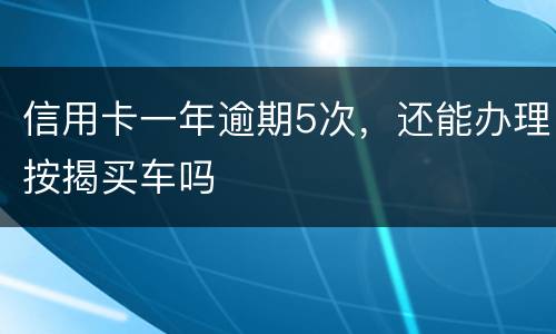信用卡一年逾期5次，还能办理按揭买车吗