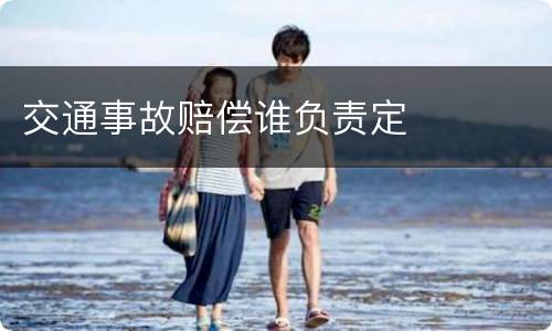 交通事故赔偿谁负责定