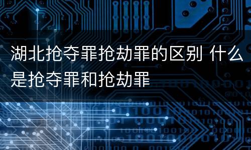 湖北抢夺罪抢劫罪的区别 什么是抢夺罪和抢劫罪