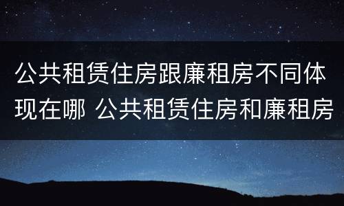 公共租赁住房跟廉租房不同体现在哪 公共租赁住房和廉租房的联系