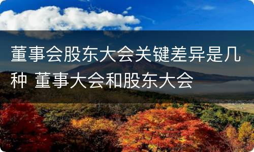 董事会股东大会关键差异是几种 董事大会和股东大会