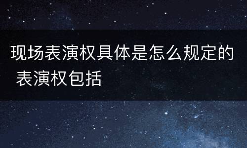 现场表演权具体是怎么规定的 表演权包括