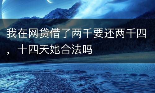 我在网贷借了两千要还两千四，十四天她合法吗