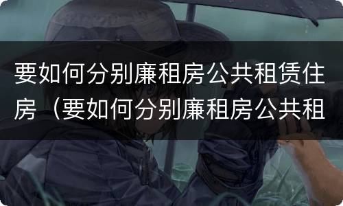 要如何分别廉租房公共租赁住房（要如何分别廉租房公共租赁住房和商品房）