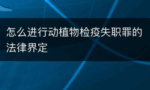 怎么进行动植物检疫失职罪的法律界定