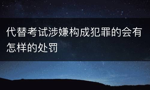 代替考试涉嫌构成犯罪的会有怎样的处罚