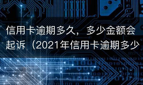 信用卡逾期多久，多少金额会起诉（2021年信用卡逾期多少钱）