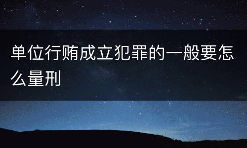 单位行贿成立犯罪的一般要怎么量刑