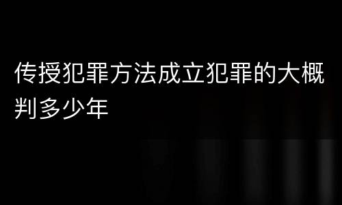 传授犯罪方法成立犯罪的大概判多少年