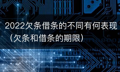 2022欠条借条的不同有何表现（欠条和借条的期限）