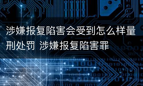 涉嫌报复陷害会受到怎么样量刑处罚 涉嫌报复陷害罪