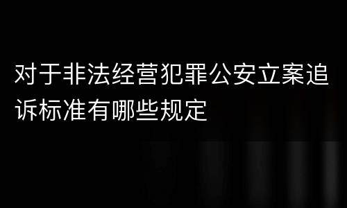 对于非法经营犯罪公安立案追诉标准有哪些规定