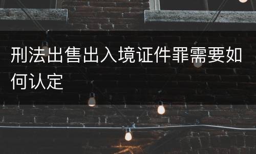 刑法出售出入境证件罪需要如何认定