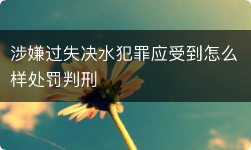 涉嫌过失决水犯罪应受到怎么样处罚判刑