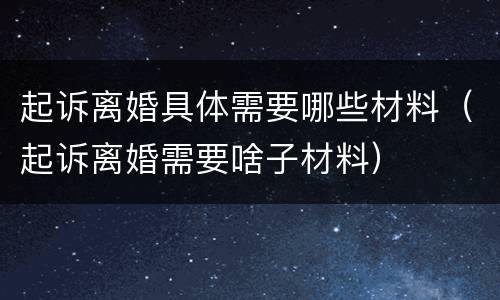 起诉离婚具体需要哪些材料（起诉离婚需要啥子材料）